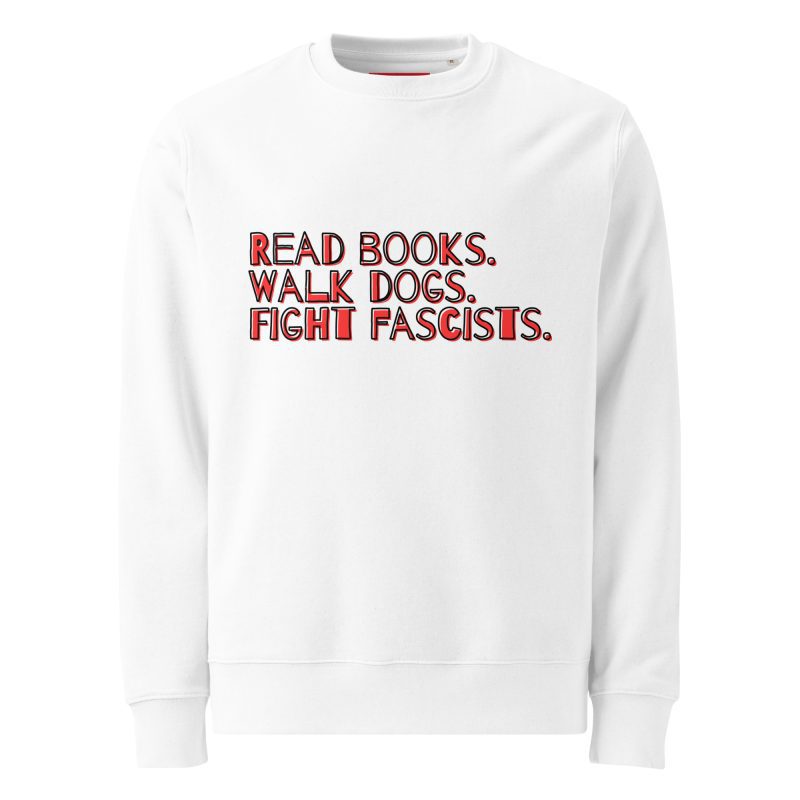 Read books. Walk dogs. Fight fascists. Unisex Organic Sweatshirt